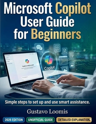 Microsoft Copilot User Guide for Beginners: Simple steps to set up and use smart assistance. by Loomis, Gustavo