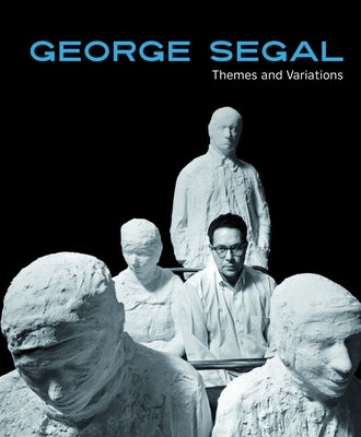 George Segal: Themes and Variations by Gustafson, Donna