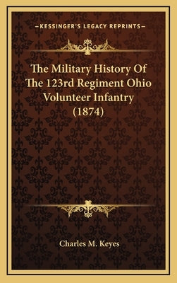 The Military History of the 123rd Regiment Ohio Volunteer Infantry (1874) by Keyes, Charles M.