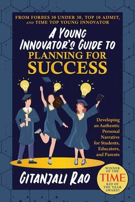 A Young Innovator's Guide to Planning for Success: Developing an Authentic Personal Narrative for Students, Educators, and Parents by Rao, Gitanjali