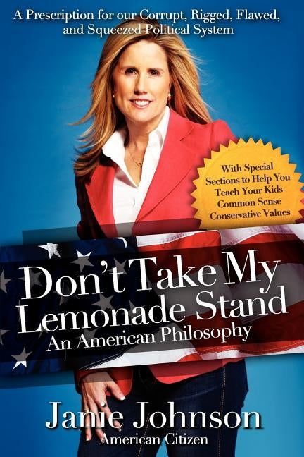Don't Take My Lemonade Stand-An American Philosophy: A Prescription for our Corrupt, Rigged, Flawed, and Squeezed Political System by Johnson, Janie