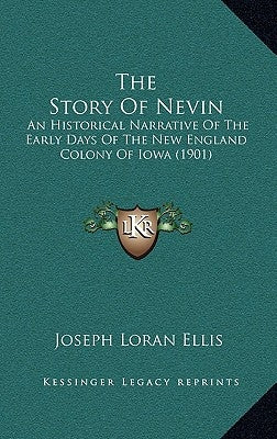 The Story Of Nevin: An Historical Narrative Of The Early Days Of The New England Colony Of Iowa (1901) by Ellis, Joseph Loran