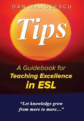 Tips: A Guidebook for Teaching Excellence in ESL by Manolescu, Dan