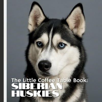 The Little Coffee Table Book: Siberian Huskies: 75 fascinating facts, this book explores the Husky's origins as a sled dog, their incredible stamina, by Design, Mehco