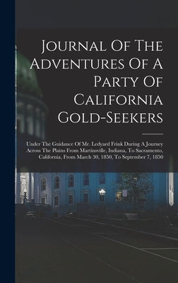 Journal Of The Adventures Of A Party Of California Gold-seekers: Under The Guidance Of Mr. Ledyard Frink During A Journey Across The Plains From Marti by Anonymous