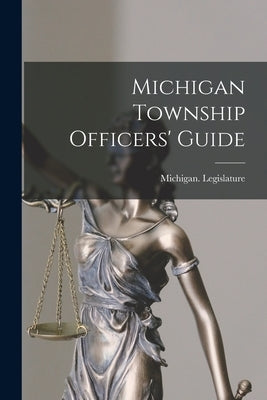 Michigan Township Officers' Guide by Legislature, Michigan