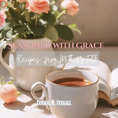 Seasoned With Grace: Recipes from Mother's Table by Stegall, Connie M.