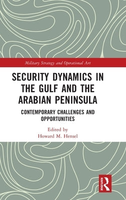 Security Dynamics in the Gulf and the Arabian Peninsula: Contemporary Challenges and Opportunities by Hensel, Howard M.