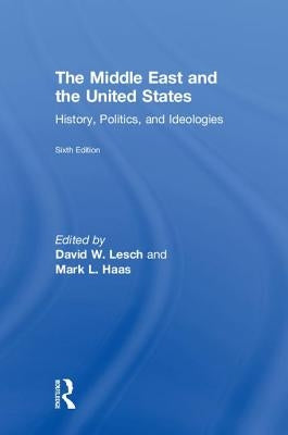 The Middle East and the United States: History, Politics, and Ideologies by W. Lesch, David