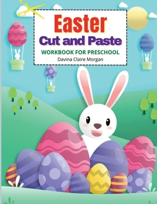 Easter Cut and Paste Workbook for Preschool: Cut and Paste Easter and Spring Holiday Workbook A Beautiful Colouring and Cutting Activity Book for Kids by Davina Claire Morgan