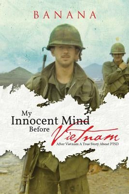 My Innocent Mind Before Vietnam: After Vietnam a True Story about Ptsd by Banana