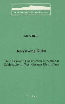 Re-Viewing Kleist: The Discursive Construction of Authorial Subjectivity in West German Kleist Films by Brown, Peter D. G.