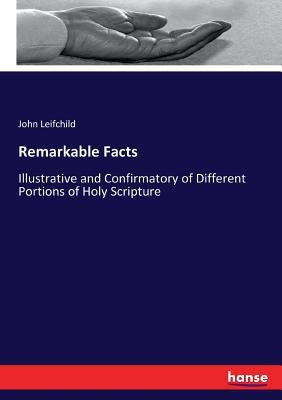 Remarkable Facts: Illustrative and Confirmatory of Different Portions of Holy Scripture by Leifchild, John
