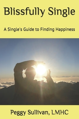 Blissfully Single: A Single's Guide to Finding Happiness by Sullivan Lmhc, Peggy
