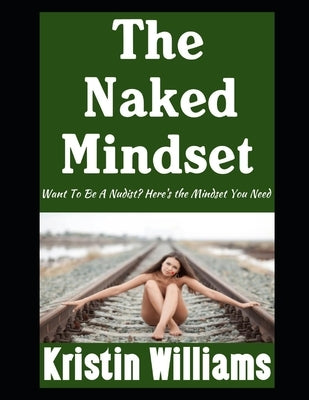 The Naked Mindset: Want To Be A Nudist? Here's the Mindset You Need by Williams, Kristin