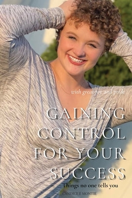 Gaining Control for Your Success: Things No One Tells You by Montie, Candice