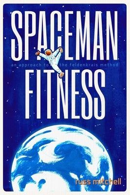 Spaceman Fitness: An approach to the Feldenkrais Method by Mitchell, Russ