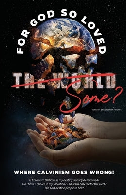 Where Calvinism goes Wrong!: For God so loved the World/Some? by Robert, Brother