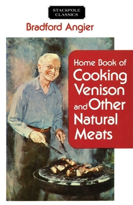 Home Book of Cooking Venison and Other Natural Meats by Angier, Bradford