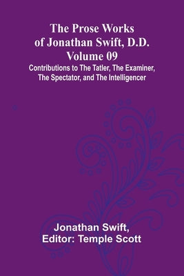 The Prose Works of Jonathan Swift, D.D. - Volume 09; Contributions to The Tatler, The Examiner, The Spectator, and The Intelligencer by Swift, Jonathan