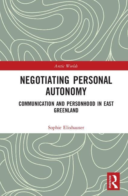 Negotiating Personal Autonomy: Communication and Personhood in East Greenland by Elixhauser, Sophie