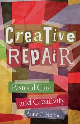 Creative Repair: Pastoral Care and Creativity by Holmes, Anne C.