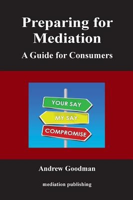 Preparing for Mediation: A Guide for Consumers by Goodman, Andrew