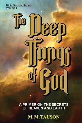 The Deep Things of God: A Primer on the Secrets of Heaven and Earth by Tauson, M. M.