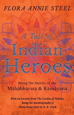 A Tale of Indian Heroes; Being the Stories of the Mâhâbhârata and Râmâyana by Steel, Flora Annie