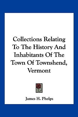 Collections Relating To The History And Inhabitants Of The Town Of Townshend, Vermont by Phelps, James H.