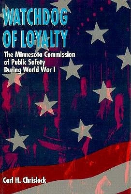 Watchdog of Loyalty: The Minnesota Commission of Public Safety During World War I by Chrislock, Carl H.