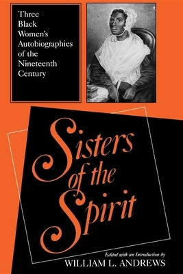 Sisters of the Spirit: Three Black Women's Autobiographies of the Nineteenth Century by Andrews, William L.