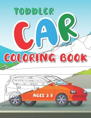 Toddler Car Coloring Book Ages 3-8: Color Your First Car Coloring Book With Amazing Illustration by Verse, Design