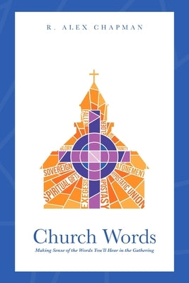 Church Words: Making Sense of the Words You'll Hear in the Gathering by Chapman, R. Alex