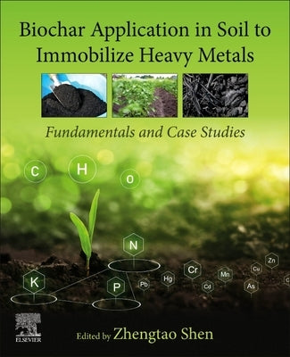 Biochar Application in Soil to Immobilize Heavy Metals: Fundamentals and Case Studies by Shen, Zhengtao