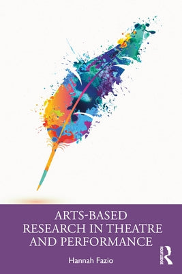 Arts-Based Research in Theatre and Performance by Fazio, Hannah