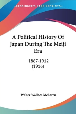 A Political History Of Japan During The Meiji Era: 1867-1912 (1916) by McLaren, Walter Wallace