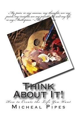 Think About It!: How to Create the Life You Want by Pipes, Micheal
