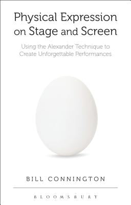 Physical Expression on Stage and Screen: Using the Alexander Technique to Create Unforgettable Performances by Connington, Bill
