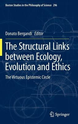 The Structural Links Between Ecology, Evolution and Ethics: The Virtuous Epistemic Circle by Bergandi, Donato