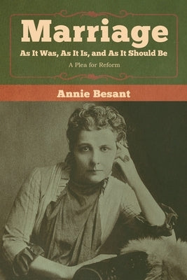 Marriage, As It Was, As It Is, and As It Should Be: A Plea for Reform by Besant, Annie