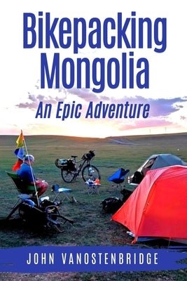 Bikepacking Mongolia: An Epic Adventure by Vanostenbridge, John