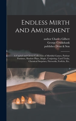 Endless Mirth and Amusement: a Capital and Clever Collection of Mirthful Games, Parlour Pastimes, Shadow Plays, Magic, Conjuring, Card Tricks, Chem by Gilbert, Charles Author