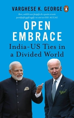 Open Embrace: India-Us Ties in a Divided World by George, Varghese K.
