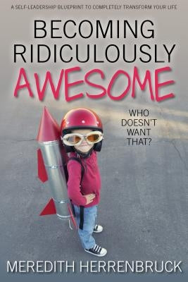 Becoming Ridiculously Awesome: Who Doesn't Want That? by Herrenbruck, Meredith