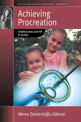 Achieving Procreation: Childlessness and Ivf in Turkey by Göknar, Merve Demircioğlu
