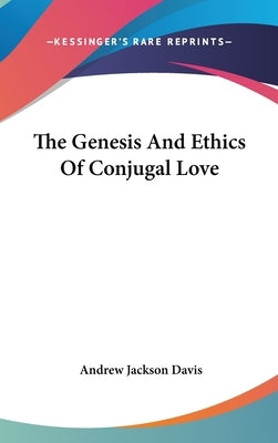 The Genesis And Ethics Of Conjugal Love by Davis, Andrew Jackson