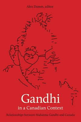 Gandhi in a Canadian Context: Relationships Between Mahatma Gandhi and Canada by Damm, Alex