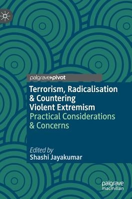 Terrorism, Radicalisation & Countering Violent Extremism: Practical Considerations & Concerns by Jayakumar, Shashi