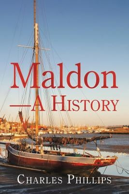Maldon-A History by Phillips, Charles